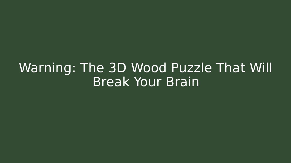 Warning: The 3D Wood Puzzle That Will Break Your Brain