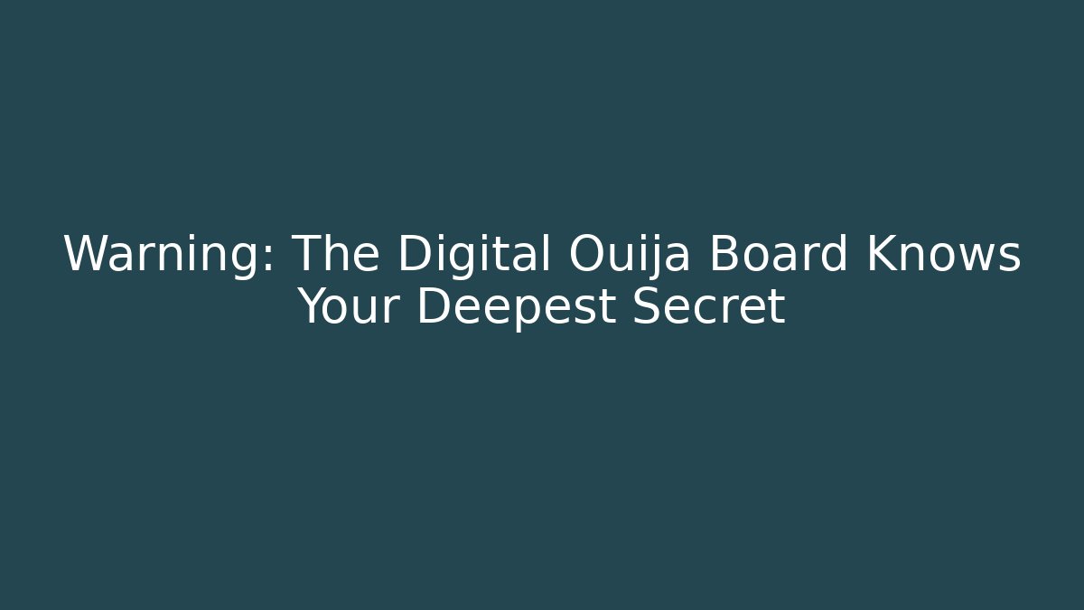 Warning: The Digital Ouija Board Knows Your Deepest Secret