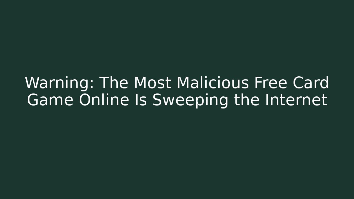 Warning: The Most Malicious Free Card Game Online Is Sweeping the Internet