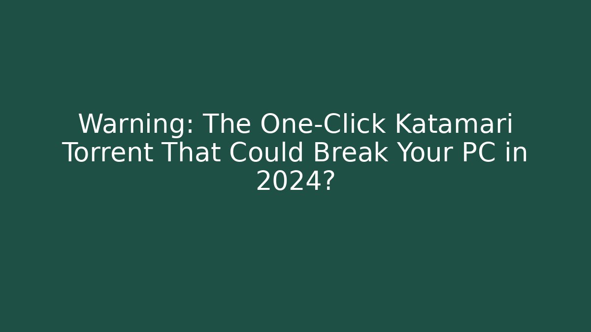Warning: The One-Click Katamari Torrent That Could Break Your PC in 2024?