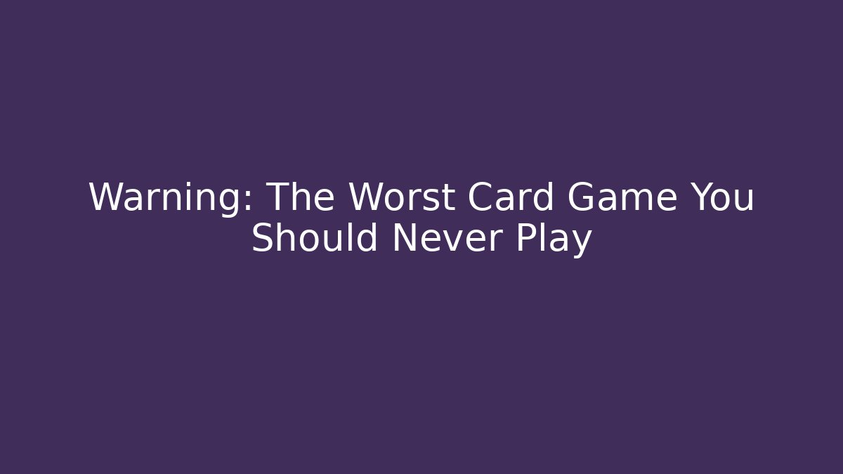 Warning: The Worst Card Game You Should Never Play