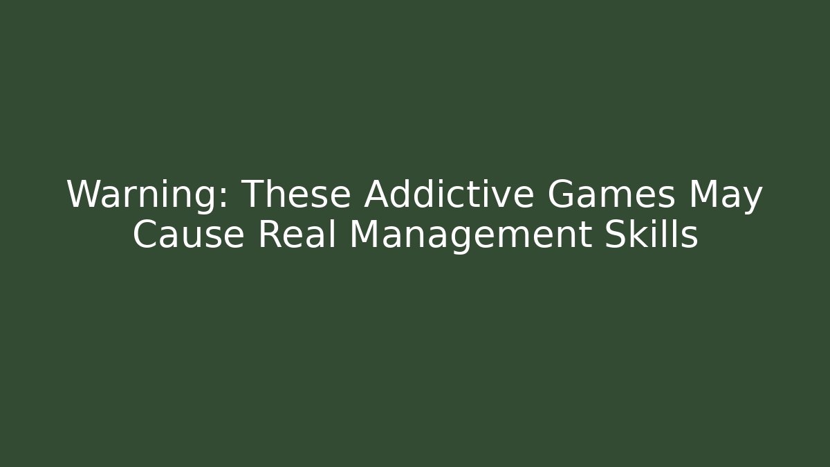 Warning: These Addictive Games May Cause Real Management Skills