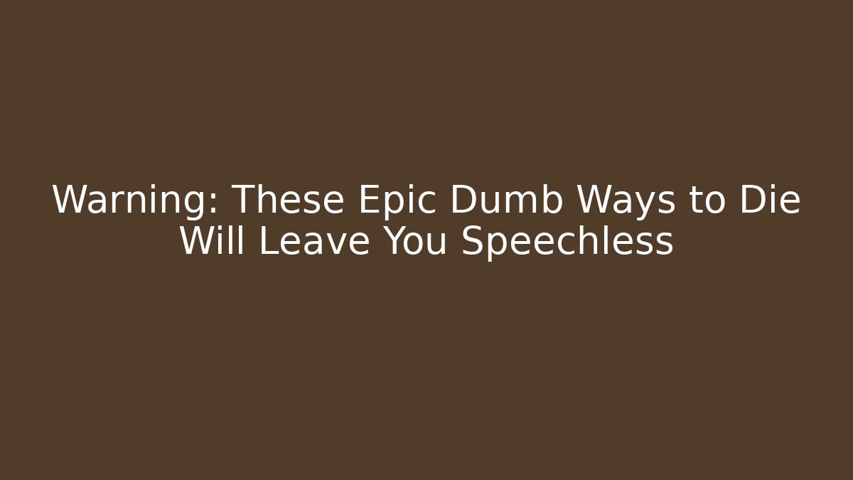 Warning: These Epic Dumb Ways to Die Will Leave You Speechless