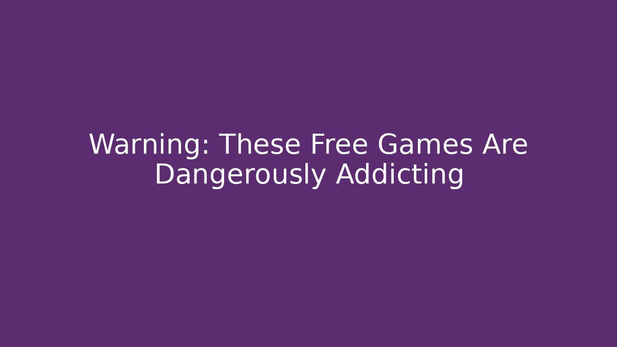 Warning: These Free Games Are Dangerously Addicting - Create More Assets