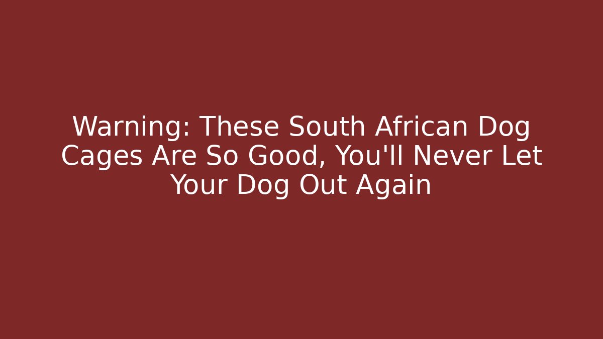 Warning: These South African Dog Cages Are So Good, You'll Never Let Your Dog Out Again