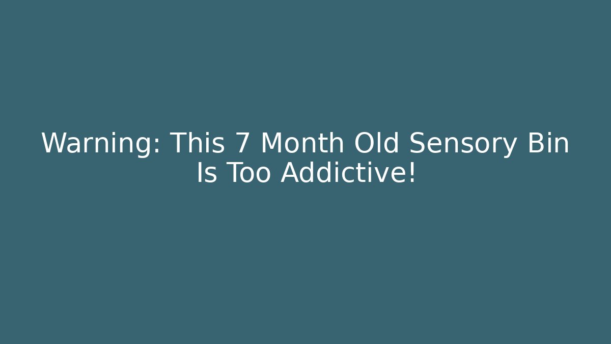 Warning: This 7 Month Old Sensory Bin Is Too Addictive!