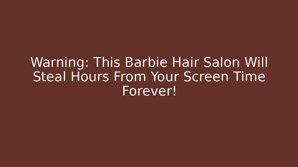 Warning: This Barbie Hair Salon Will Steal Hours From Your Screen Time Forever!