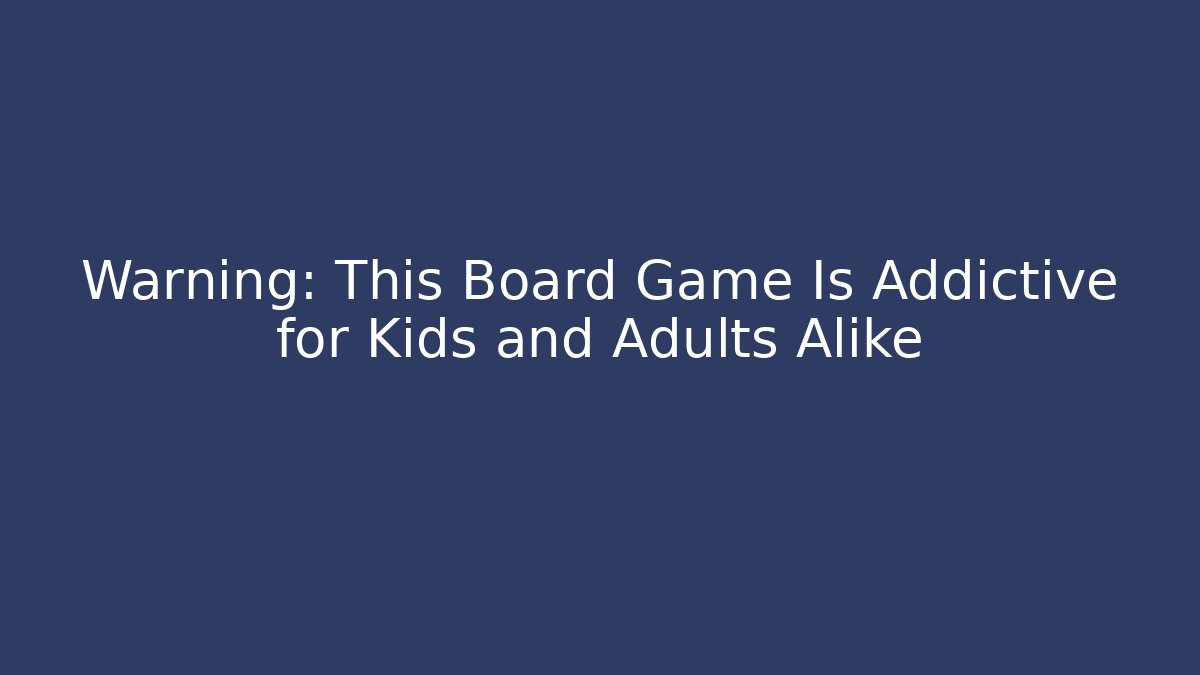 Warning: This Board Game Is Addictive for Kids and Adults Alike