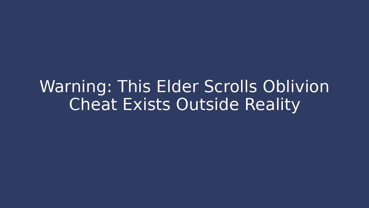 Warning: This Elder Scrolls Oblivion Cheat Exists Outside Reality