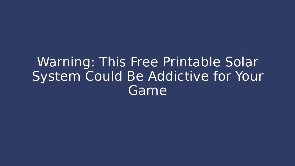Warning: This Free Printable Solar System Could Be Addictive for Your Game
