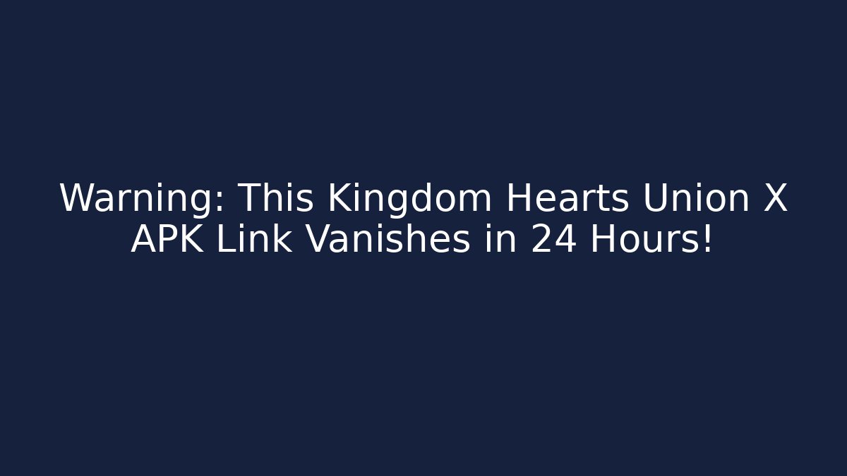 Warning: This Kingdom Hearts Union X APK Link Vanishes in 24 Hours!