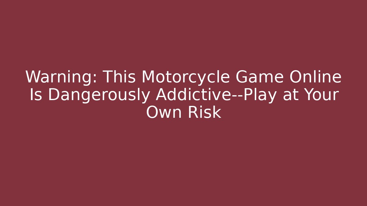 Warning: This Motorcycle Game Online Is Dangerously Addictive—Play at Your Own Risk