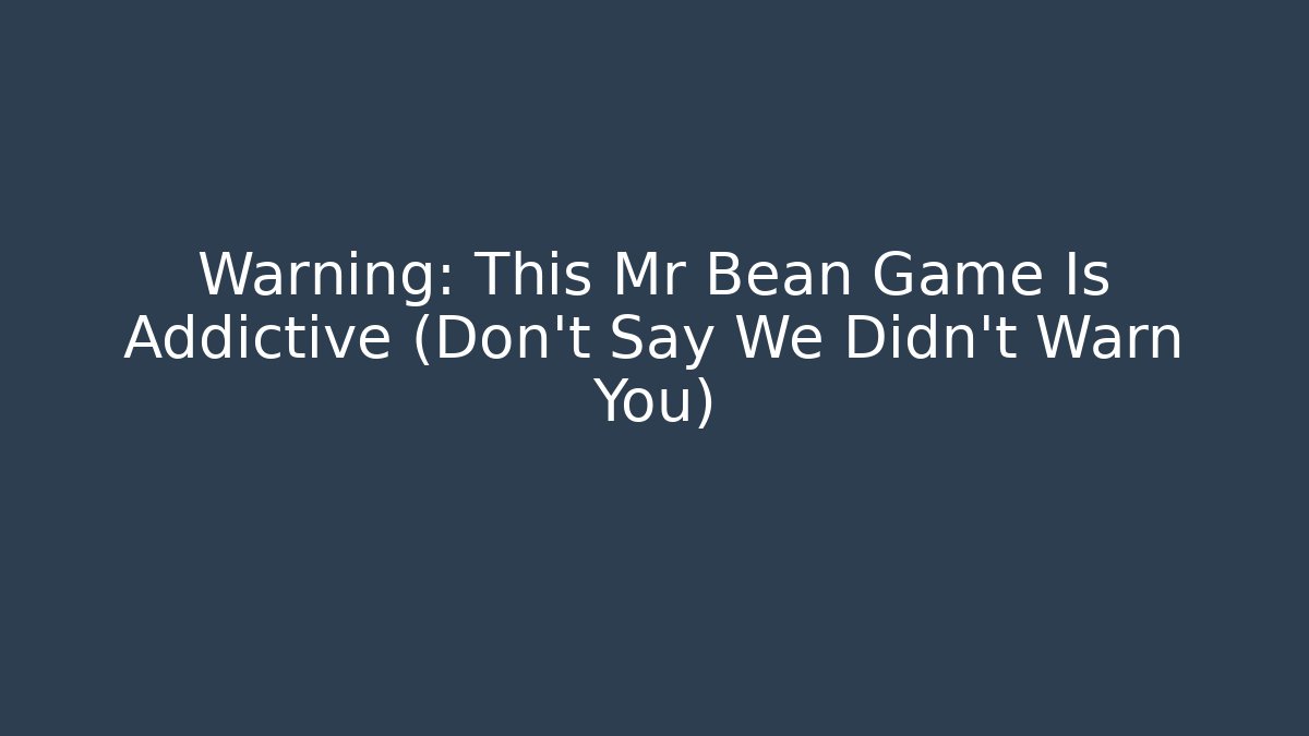 Warning: This Mr Bean Game Is Addictive (Don't Say We Didn't Warn You)