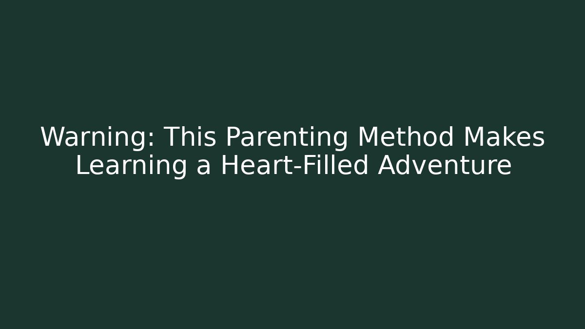 Warning: This Parenting Method Makes Learning a Heart-Filled Adventure - Create More Assets