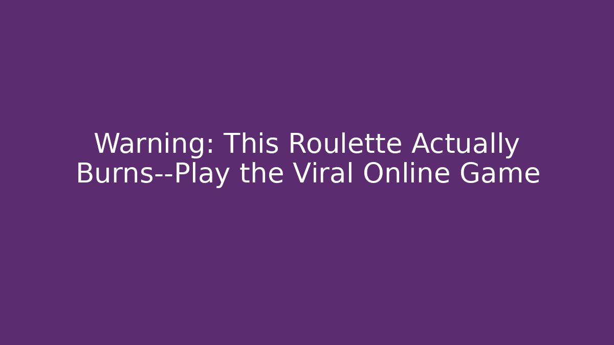 Warning: This Roulette Actually Burns—Play the Viral Online Game