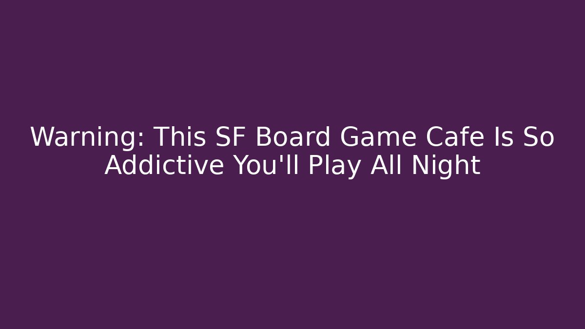 Warning: This SF Board Game Cafe Is So Addictive You'll Play All Night