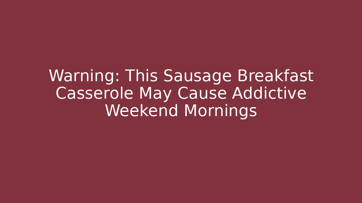 Warning: This Sausage Breakfast Casserole May Cause Addictive Weekend Mornings