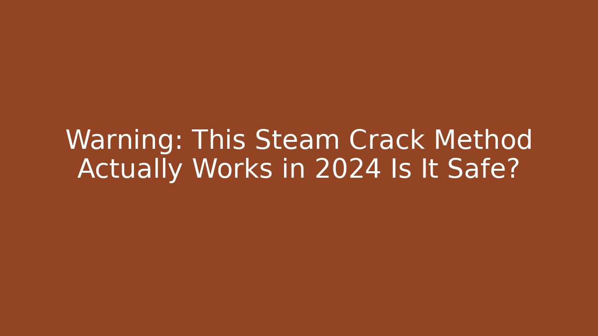 Warning: This Steam Crack Method Actually Works in 2024 Is It Safe?