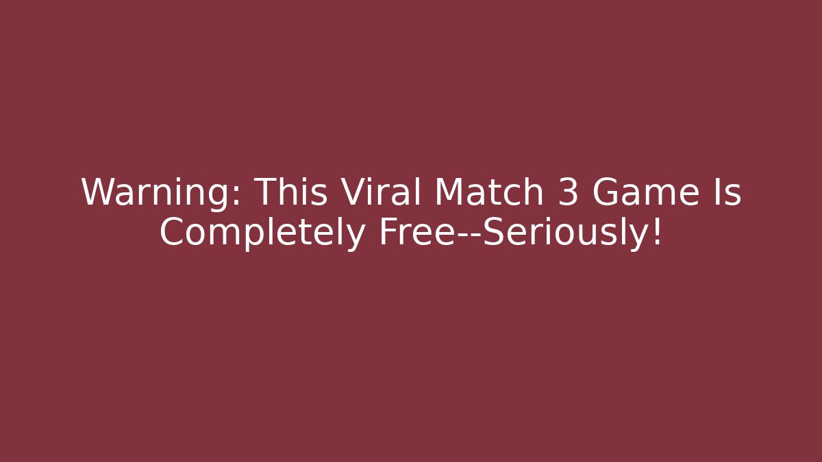 Warning: This Viral Match 3 Game Is Completely Free—Seriously!