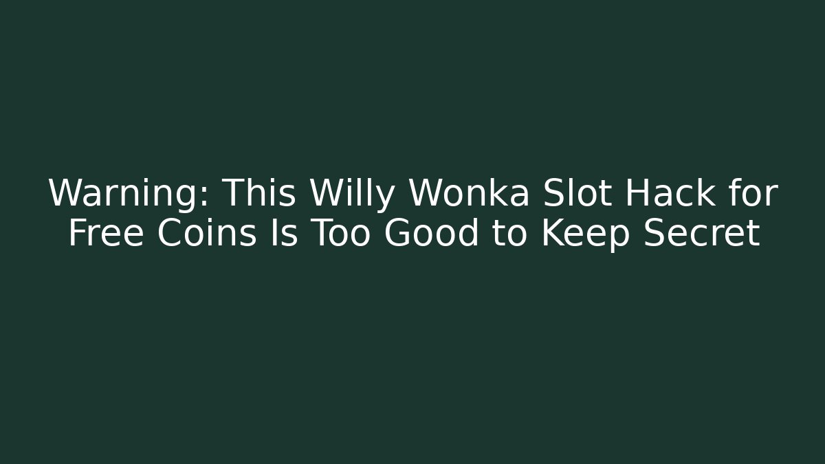 Warning: This Willy Wonka Slot Hack for Free Coins Is Too Good to Keep Secret