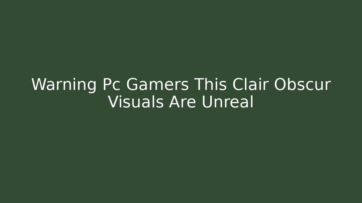 Warning Pc Gamers This Clair Obscur Visuals Are Unreal - Create More Assets