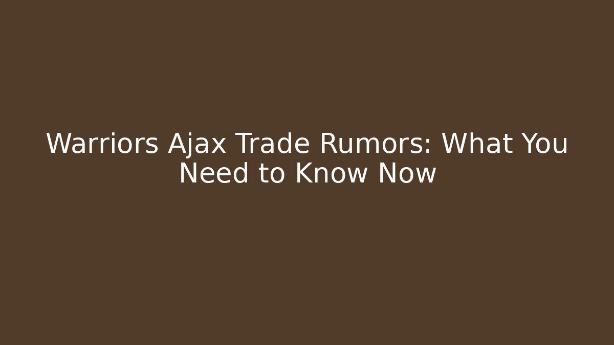 Warriors Ajax Trade Rumors: What You Need to Know Now