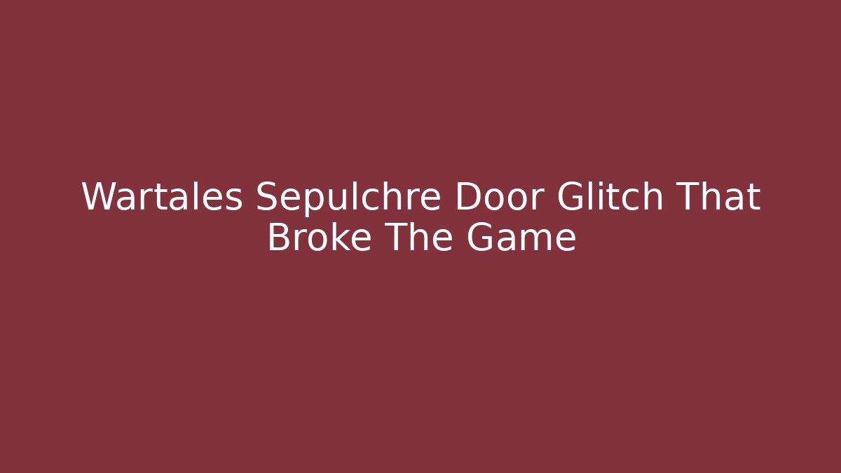 Wartales Sepulchre Door Glitch That Broke The Game