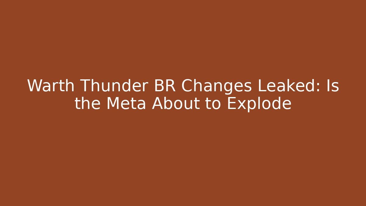Warth Thunder BR Changes Leaked: Is the Meta About to Explode