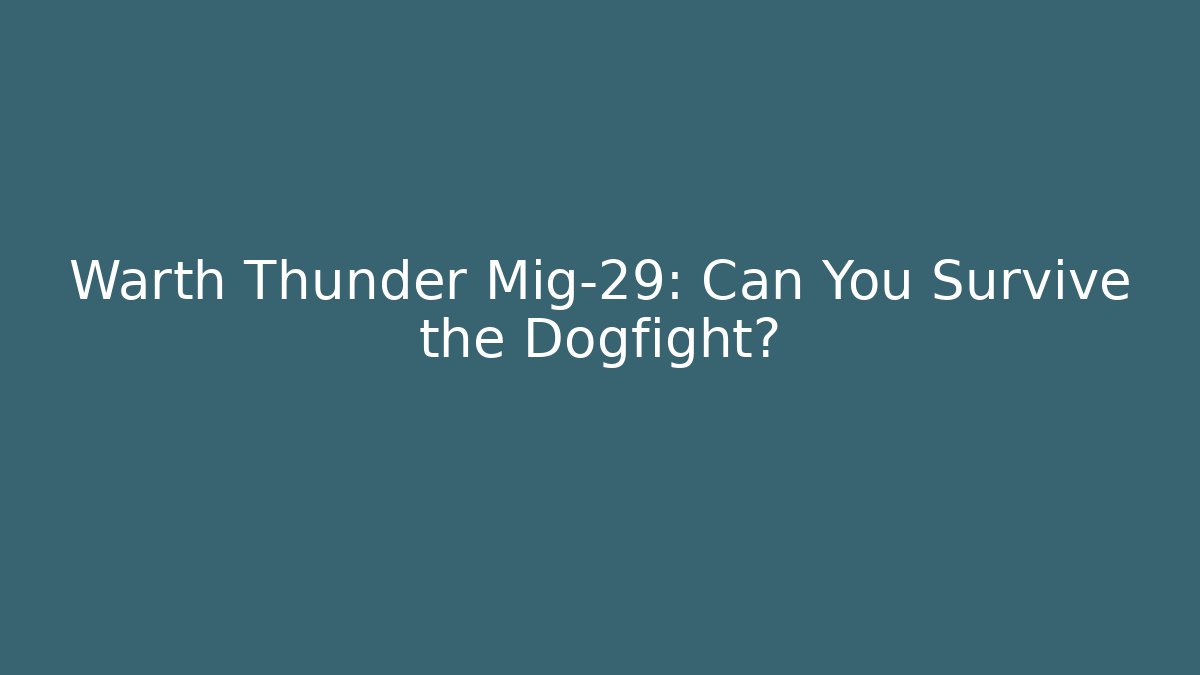 Warth Thunder Mig-29: Can You Survive the Dogfight?