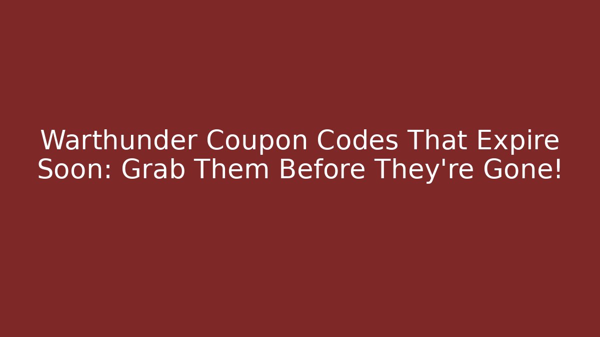 Warthunder Coupon Codes That Expire Soon: Grab Them Before They're Gone!