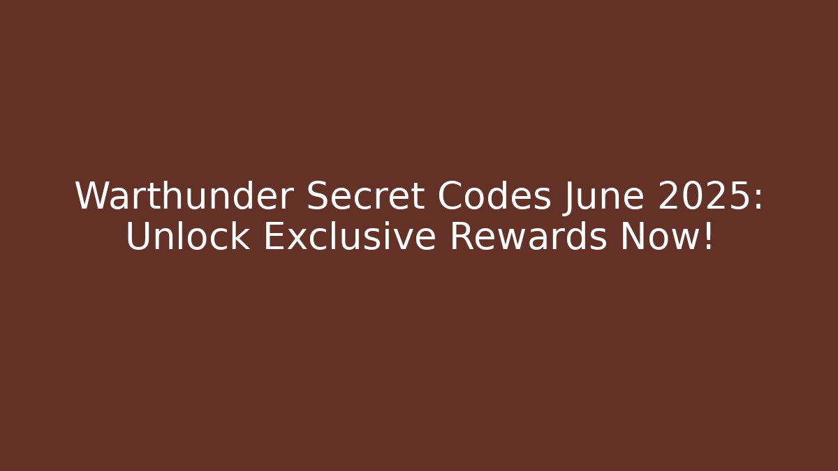 Warthunder Secret Codes June 2025: Unlock Exclusive Rewards Now!