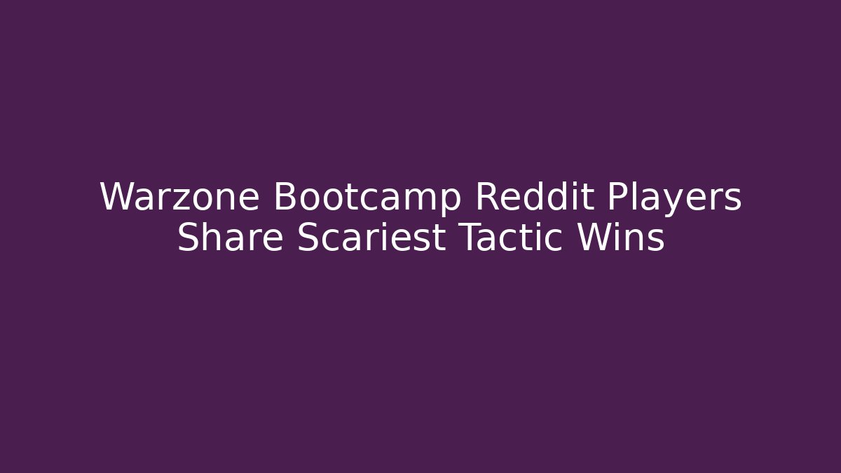 Warzone Bootcamp Reddit Players Share Scariest Tactic Wins - Create More Assets