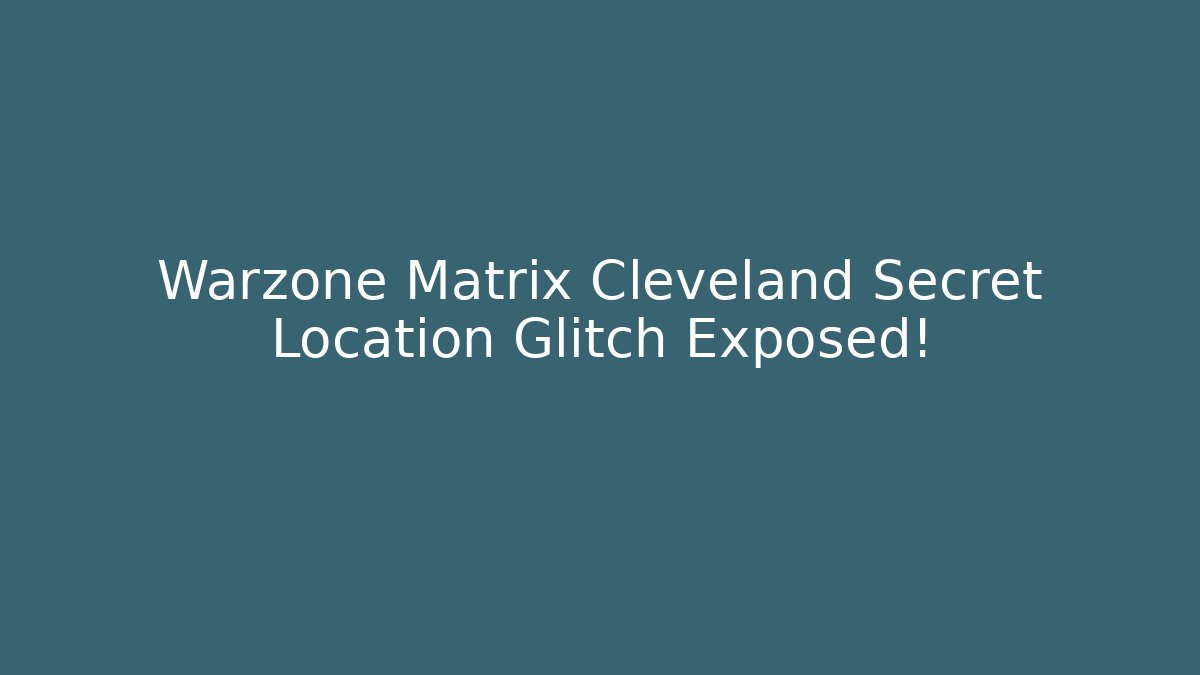 Warzone Matrix Cleveland Secret Location Glitch Exposed!