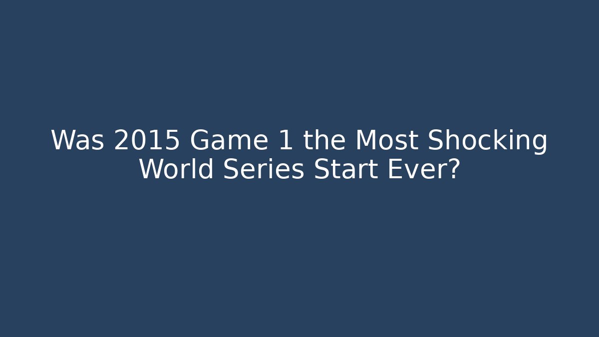 Was 2015 Game 1 the Most Shocking World Series Start Ever?