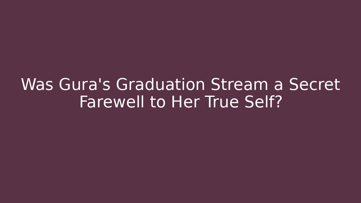 Was Gura's Graduation Stream a Secret Farewell to Her True Self?