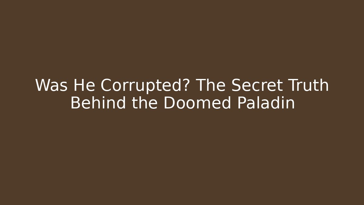 Was He Corrupted? The Secret Truth Behind the Doomed Paladin