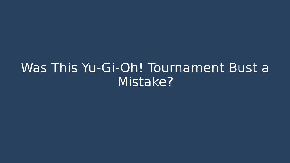 Was This Yu-Gi-Oh! Tournament Bust a Mistake?