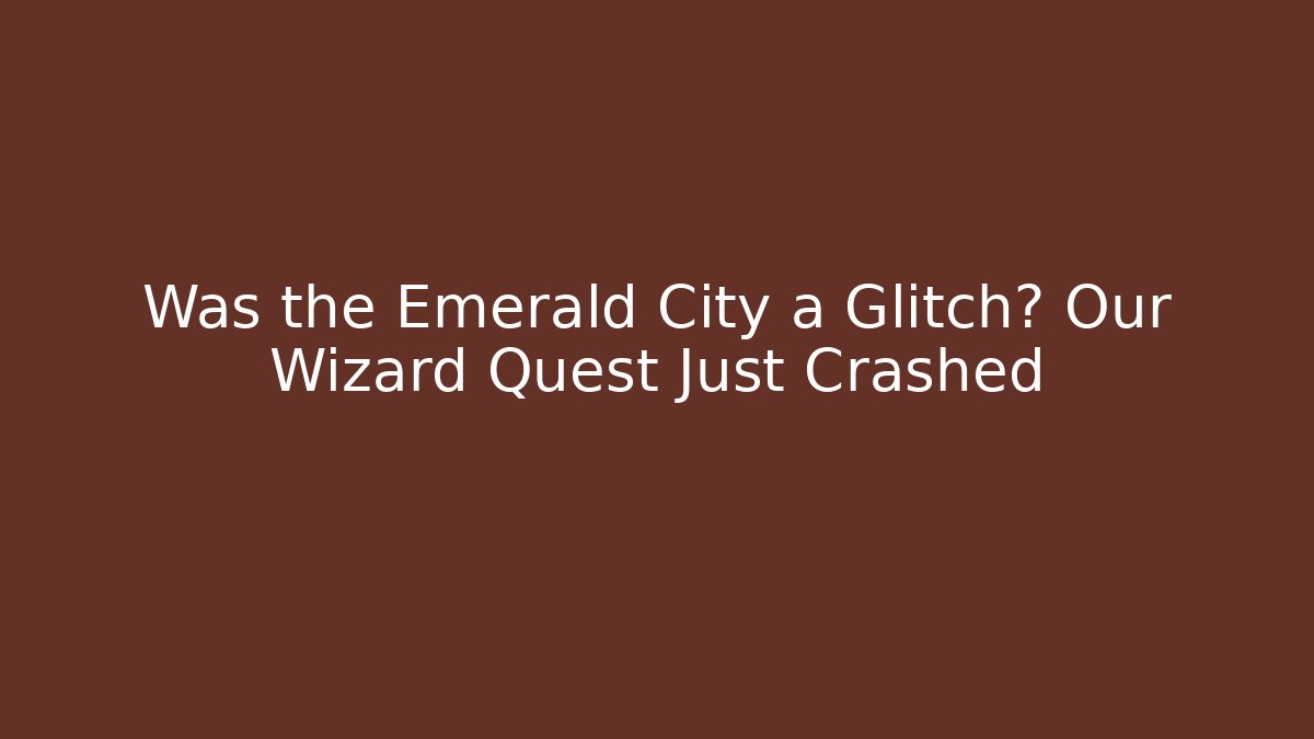 Was the Emerald City a Glitch? Our Wizard Quest Just Crashed