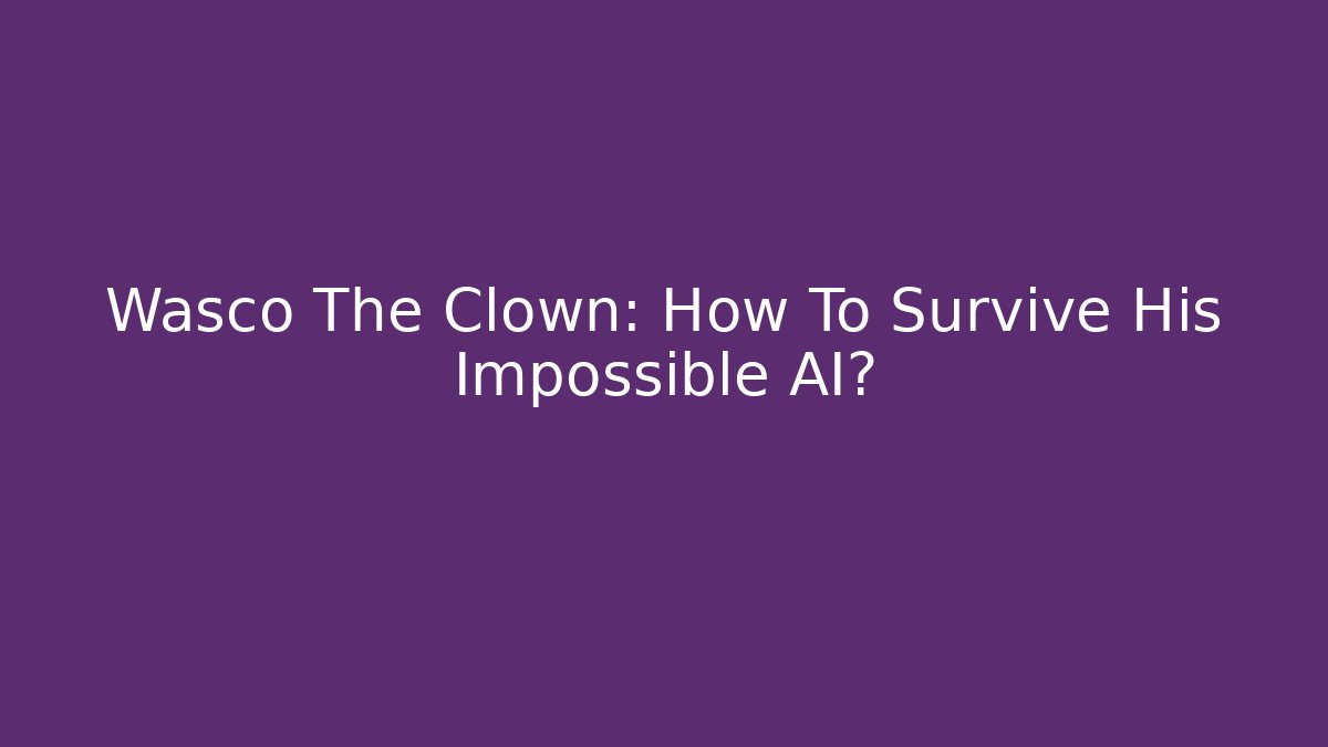 Wasco The Clown: How To Survive His Impossible AI?