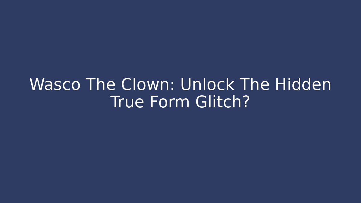 Wasco The Clown: Unlock The Hidden True Form Glitch?