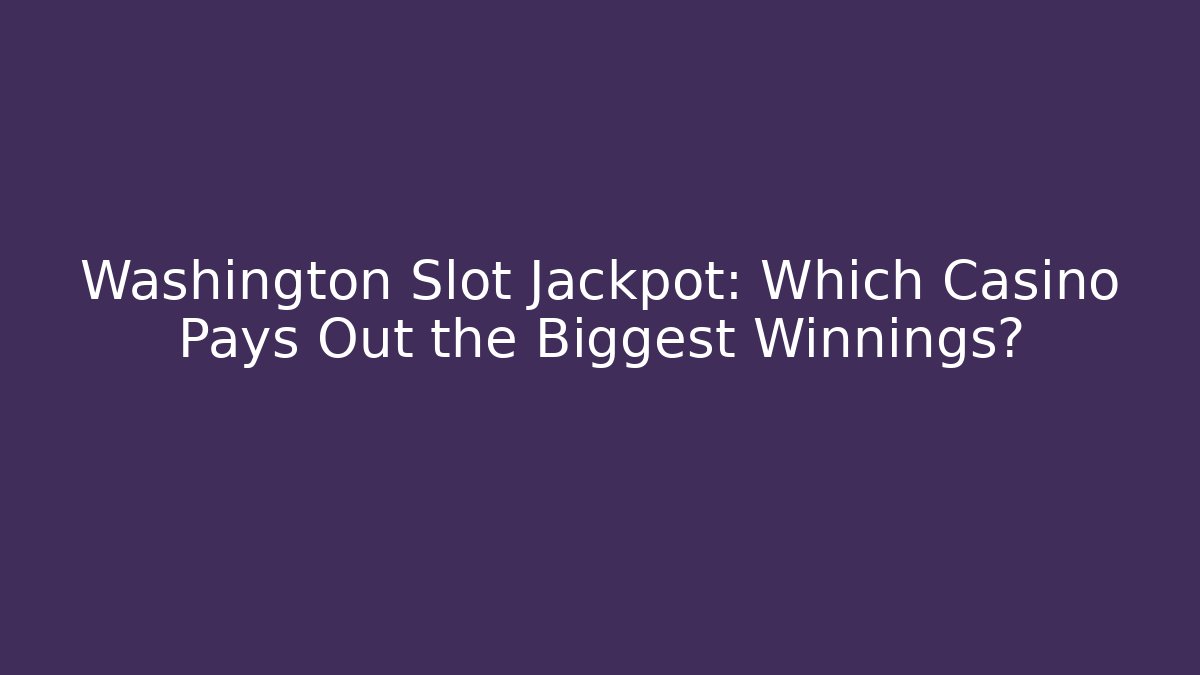 Washington Slot Jackpot: Which Casino Pays Out the Biggest Winnings?