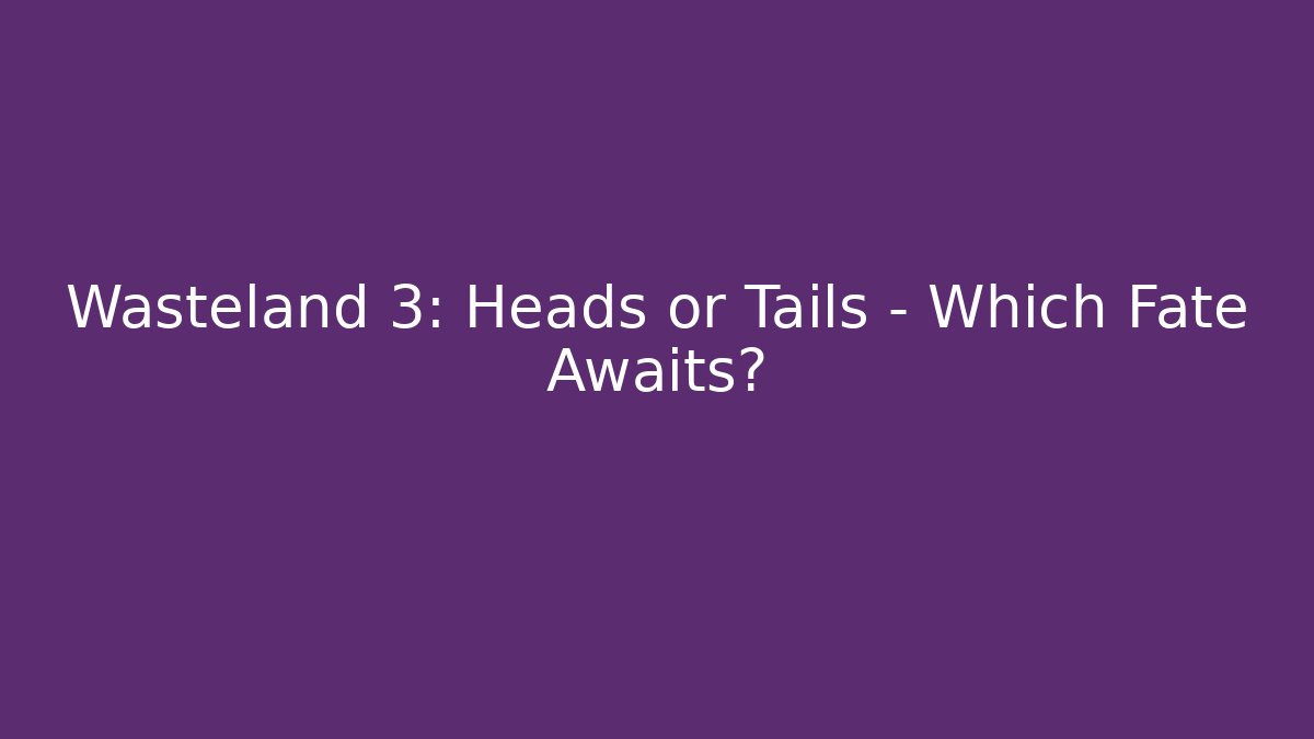 Wasteland 3: Heads or Tails - Which Fate Awaits?
