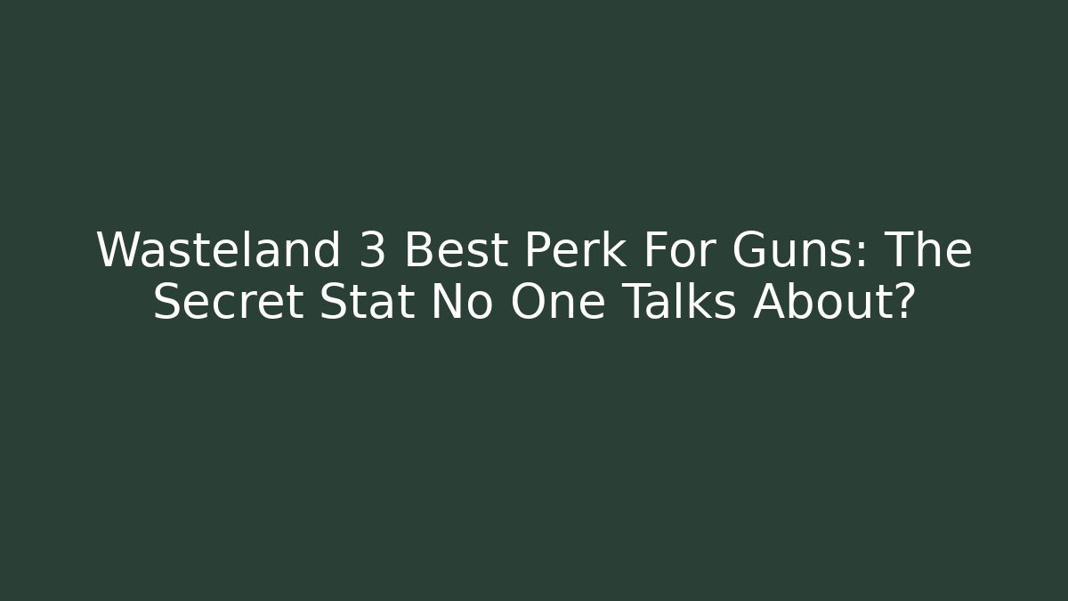 Wasteland 3 Best Perk For Guns: The Secret Stat No One Talks About?