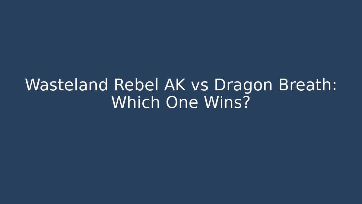 Wasteland Rebel AK vs Dragon Breath: Which One Wins?