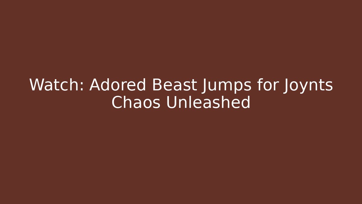 Watch: Adored Beast Jumps for Joynts Chaos Unleashed