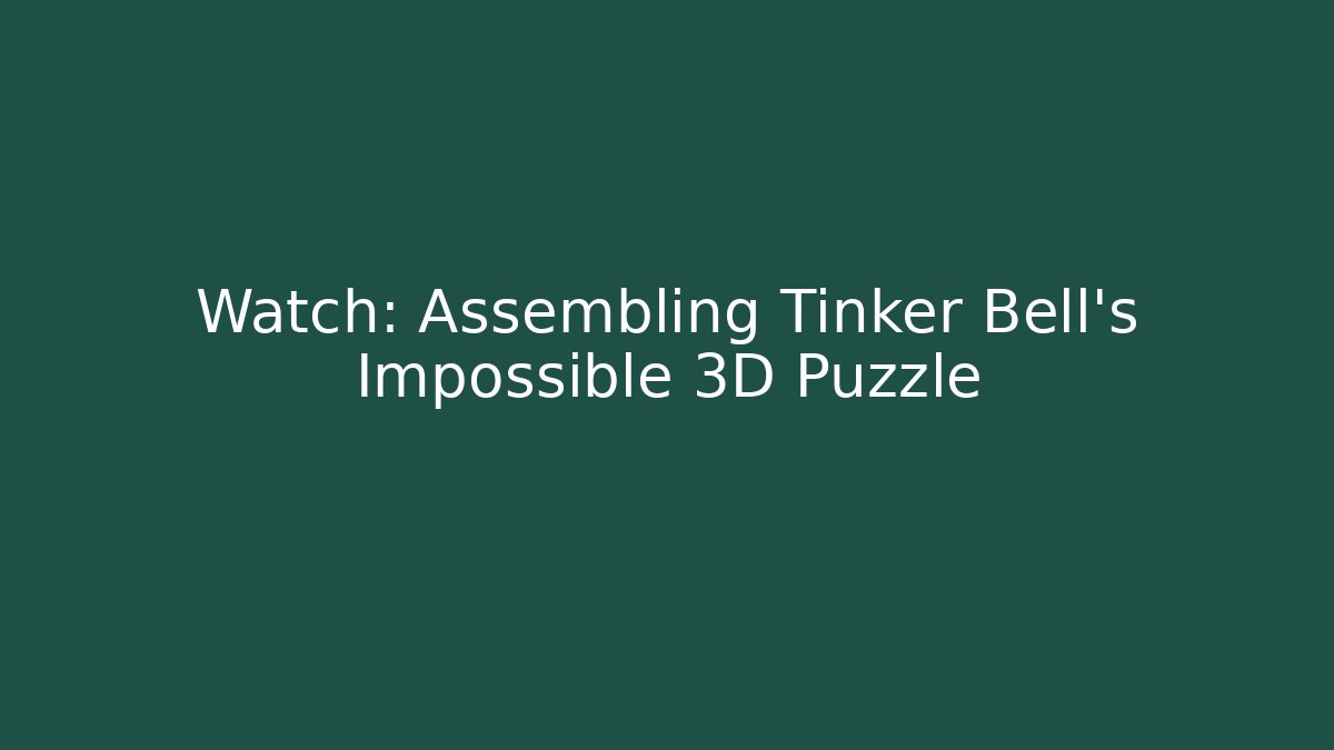 Watch: Assembling Tinker Bell’s Impossible 3D Puzzle - Create More Assets