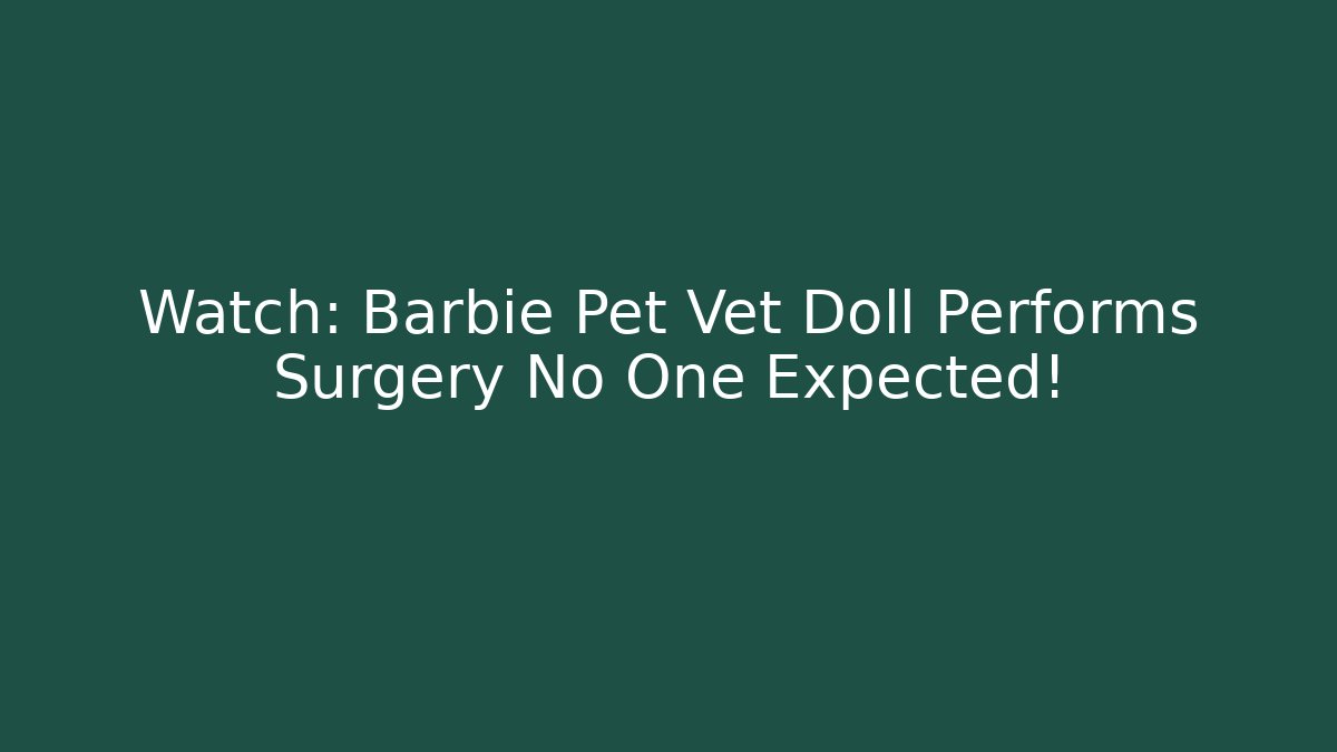Watch: Barbie Pet Vet Doll Performs Surgery No One Expected!