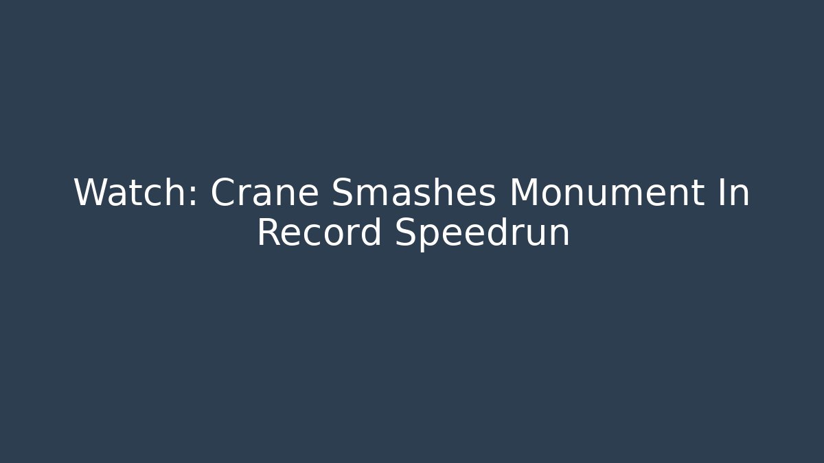 Watch: Crane Smashes Monument In Record Speedrun
