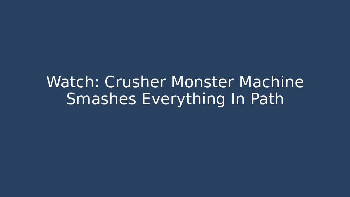 Watch: Crusher Monster Machine Smashes Everything In Path
