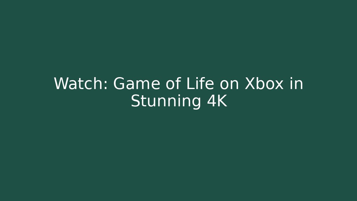 Watch: Game of Life on Xbox in Stunning 4K